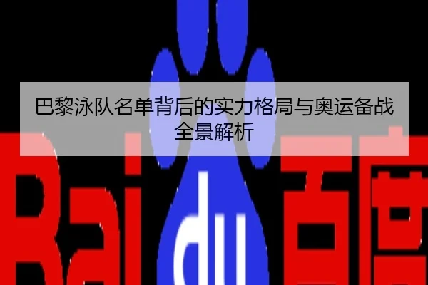 巴黎泳队名单背后的实力格局与奥运备战全景解析