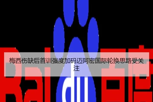 梅西伤缺后首训强度加码迈阿密国际轮换思路受关注