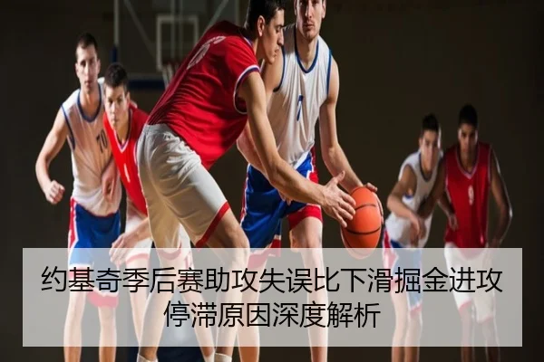 约基奇季后赛助攻失误比下滑掘金进攻停滞原因深度解析